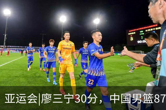 亚运会|廖三宁30分，中国男篮87：78淘汰沙特队，半决赛对阵日本队