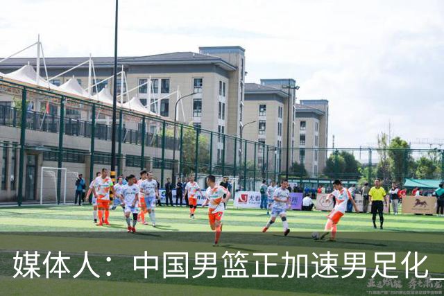 媒体人：中国男篮正加速男足化 和现代打法脱轨 非郭士强一人之过