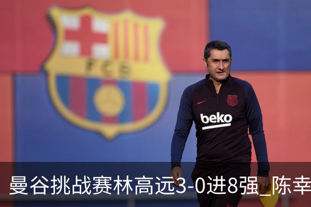 曼谷挑战赛林高远3-0进8强 陈幸同2-3遭逆转出局